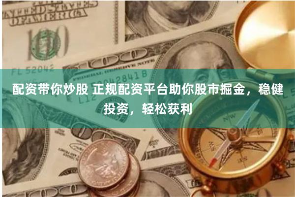 配资带你炒股 正规配资平台助你股市掘金，稳健投资，轻松获利