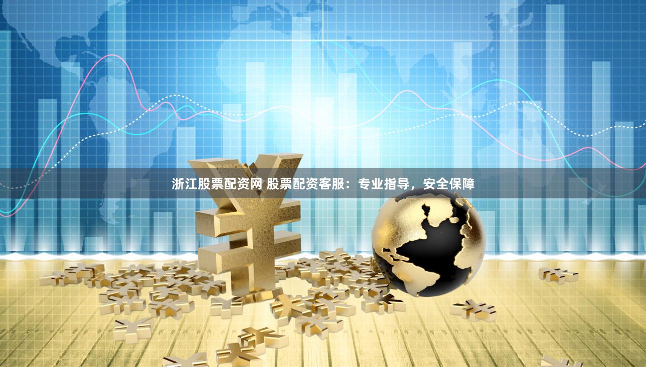 浙江股票配资网 股票配资客服：专业指导，安全保障