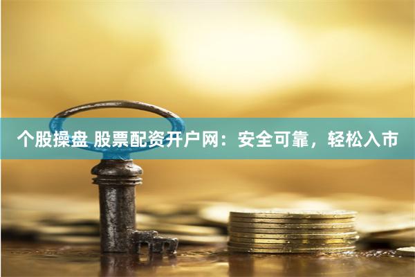 个股操盘 股票配资开户网：安全可靠，轻松入市