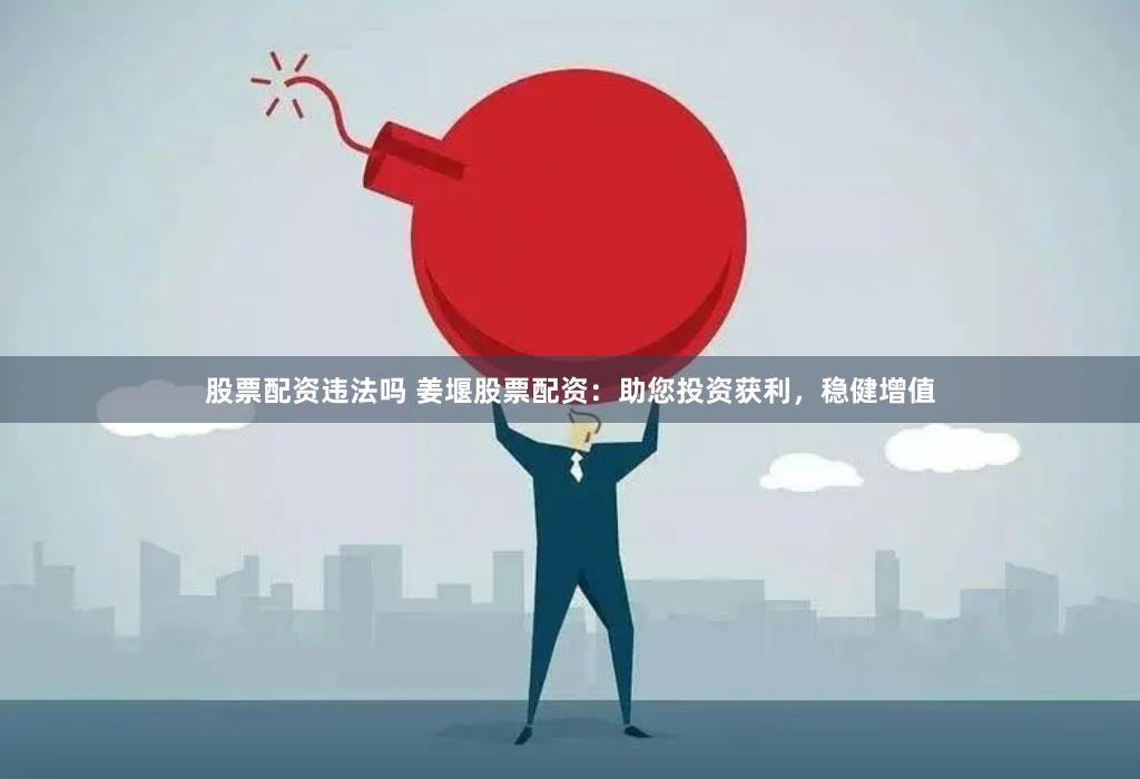股票配资违法吗 姜堰股票配资：助您投资获利，稳健增值