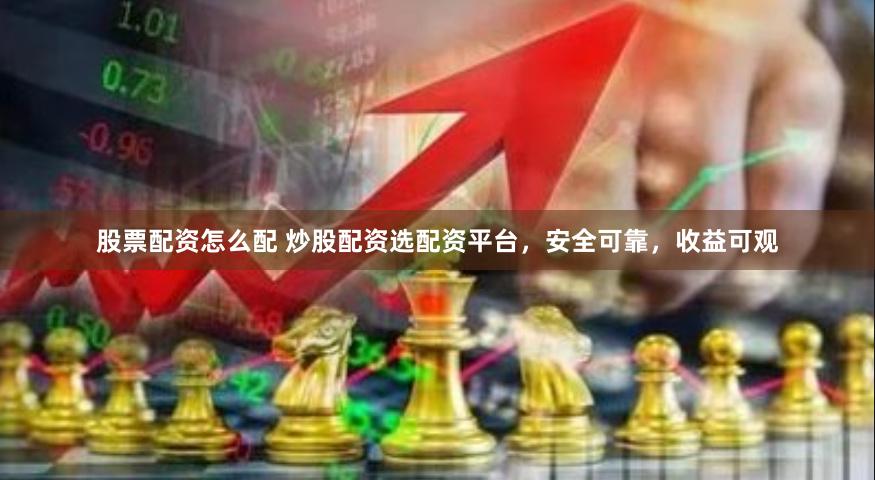股票配资怎么配 炒股配资选配资平台，安全可靠，收益可观