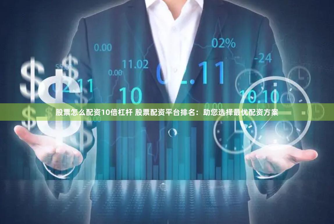 股票怎么配资10倍杠杆 股票配资平台排名：助您选择最优配资方案