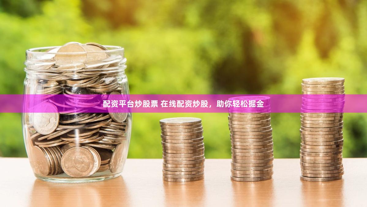 配资平台炒股票 在线配资炒股，助你轻松掘金