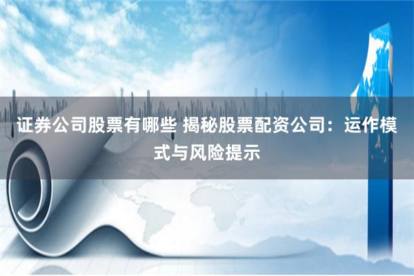 证券公司股票有哪些 揭秘股票配资公司：运作模式与风险提示