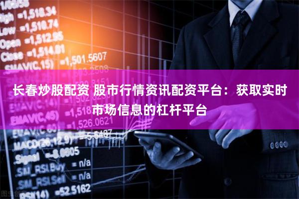 长春炒股配资 股市行情资讯配资平台：获取实时市场信息的杠杆平台