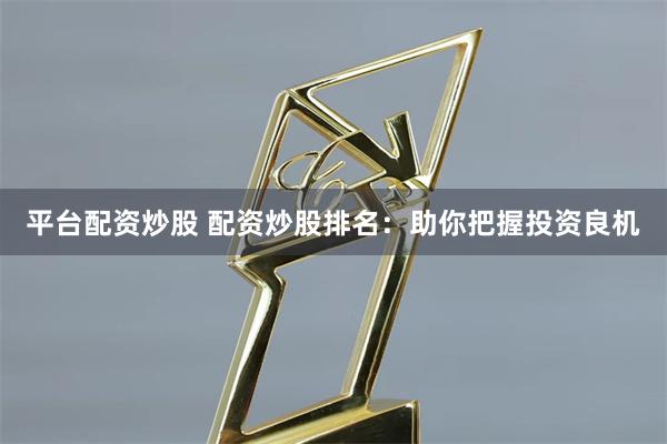 平台配资炒股 配资炒股排名：助你把握投资良机