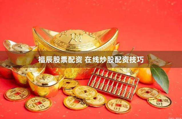 福辰股票配资 在线炒股配资技巧