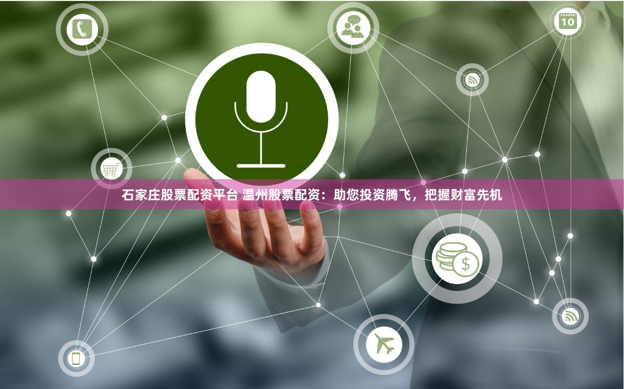 石家庄股票配资平台 温州股票配资：助您投资腾飞，把握财富先机