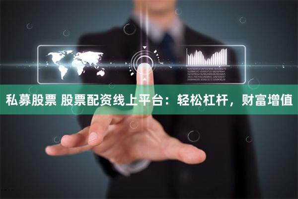 私募股票 股票配资线上平台：轻松杠杆，财富增值