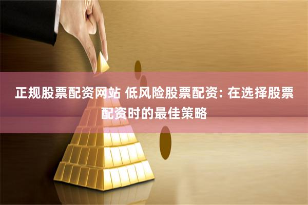 正规股票配资网站 低风险股票配资: 在选择股票配资时的最佳策略