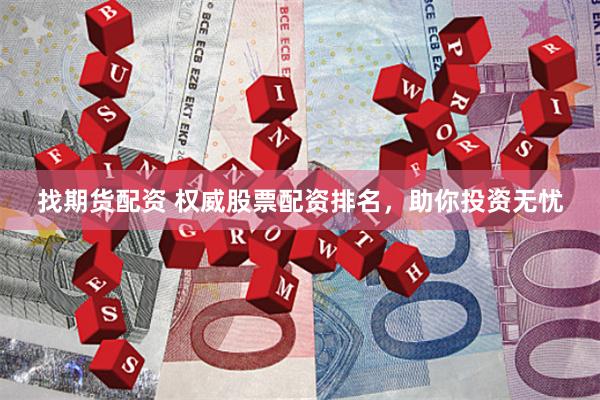 找期货配资 权威股票配资排名，助你投资无忧