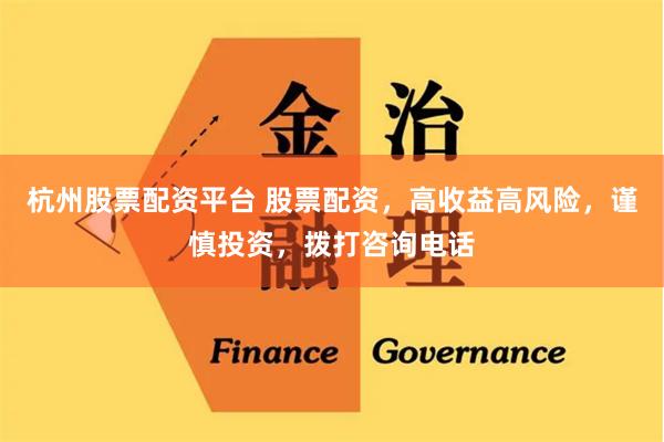 杭州股票配资平台 股票配资，高收益高风险，谨慎投资，拨打咨询电话