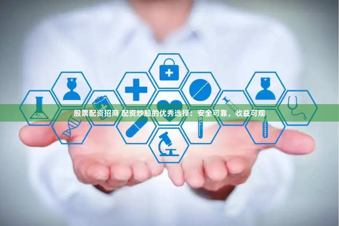 股票配资招商 配资炒股的优秀选择：安全可靠，收益可观