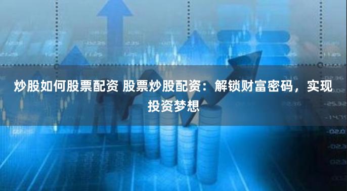 炒股如何股票配资 股票炒股配资:解锁财富密码,实现投资梦想