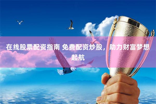 在线股票配资指南 免费配资炒股,助力财富梦想起航