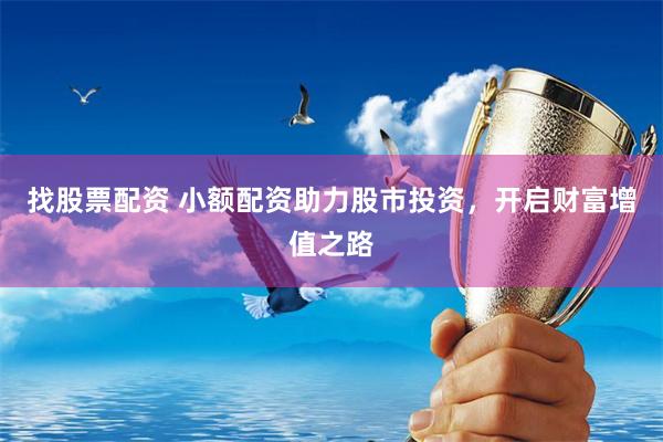 找股票配资 小额配资助力股市投资，开启财富增值之路