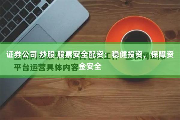 证券公司 炒股 股票安全配资：稳健投资，保障资金安全