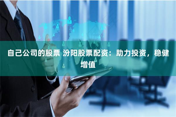 自己公司的股票 汾阳股票配资：助力投资，稳健增值