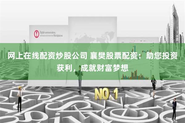 网上在线配资炒股公司 襄樊股票配资：助您投资获利，成就财富梦想