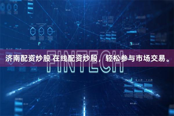 济南配资炒股 在线配资炒股，轻松参与市场交易。