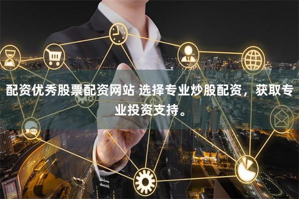 配资优秀股票配资网站 选择专业炒股配资，获取专业投资支持。