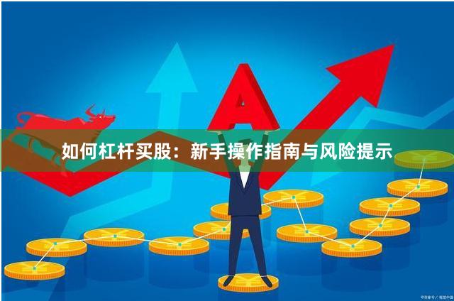 如何杠杆买股：新手操作指南与风险提示