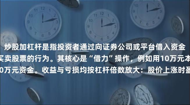 炒股加杠杆是指投资者通过向证券公司或平台借入资金放大本金，以更高比例买卖股票的行为。其核心是“借力”操作，例如用10万元本金加1倍杠杆，可操作20万元资金。收益与亏损均按杠杆倍数放大：股价上涨时盈利翻倍，下跌时亏损可能超过本金。适合风险承受力强、对市场判断精准的投资者，但新手需警惕强制平仓风险。