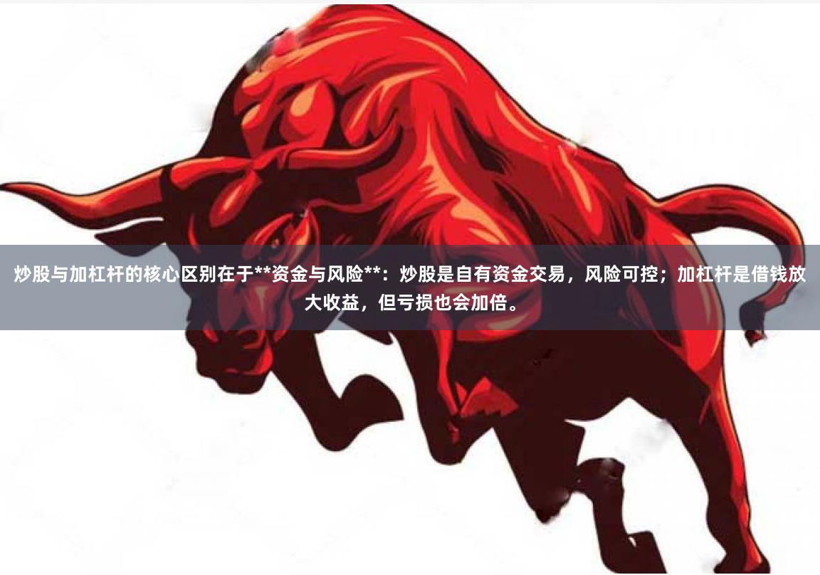 炒股与加杠杆的核心区别在于**资金与风险**：炒股是自有资金交易，风险可控；加杠杆是借钱放大收益，但亏损也会加倍。