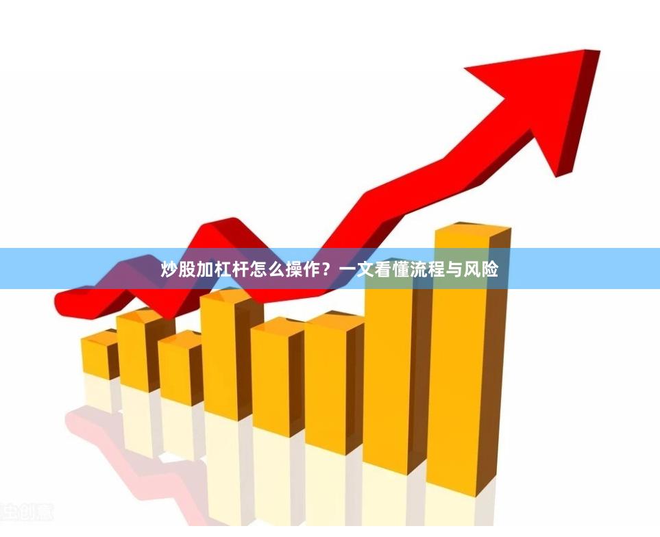 炒股加杠杆怎么操作？一文看懂流程与风险
