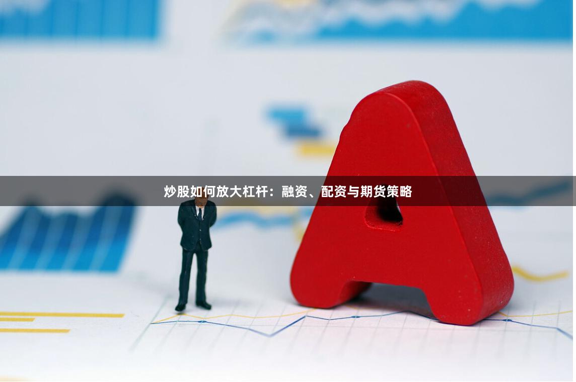 炒股如何放大杠杆：融资、配资与期货策略
