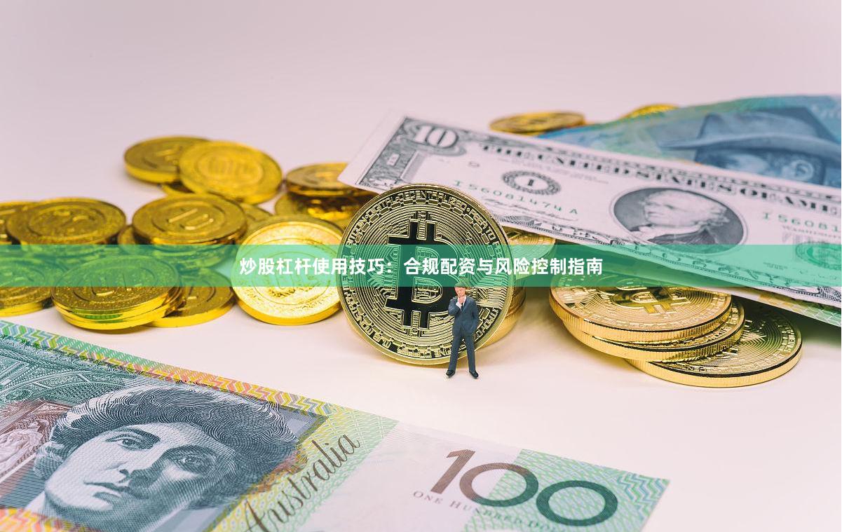 炒股杠杆使用技巧：合规配资与风险控制指南