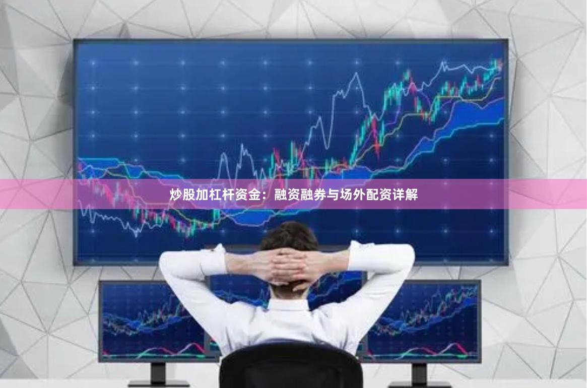 炒股加杠杆资金：融资融券与场外配资详解