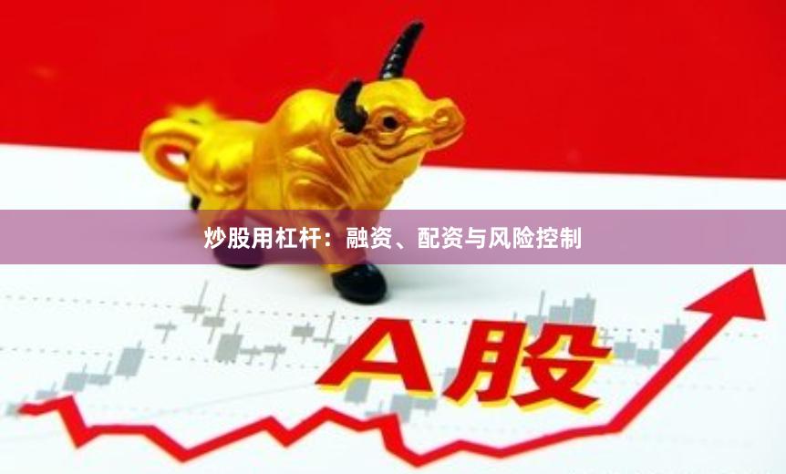 炒股用杠杆：融资、配资与风险控制