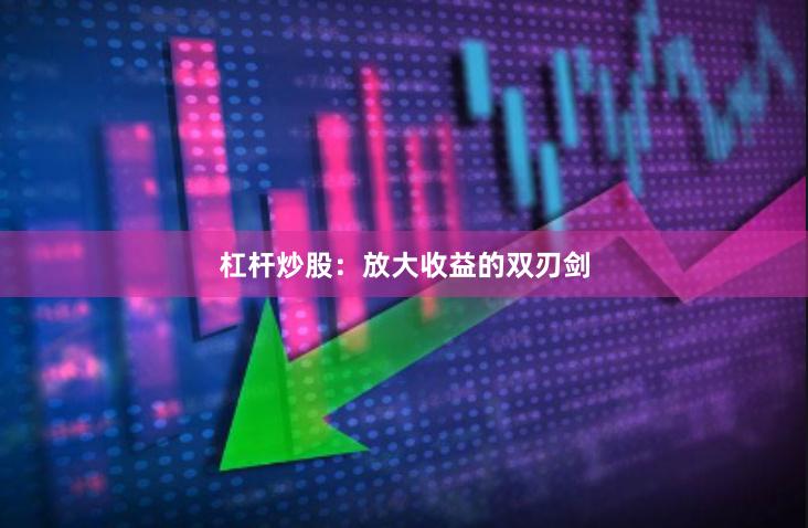 杠杆炒股：放大收益的双刃剑