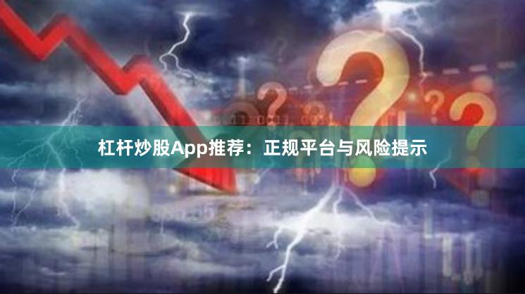 杠杆炒股App推荐：正规平台与风险提示
