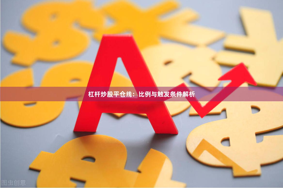 杠杆炒股平仓线：比例与触发条件解析