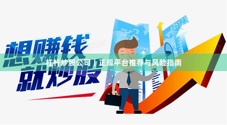 杠杆炒股公司｜正规平台推荐与风险指南