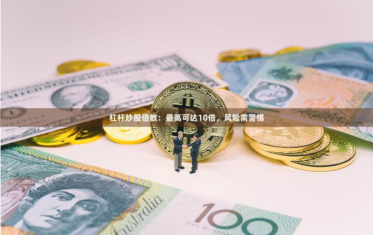 杠杆炒股倍数：最高可达10倍，风险需警惕