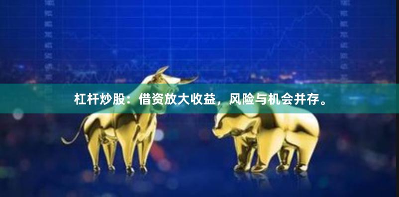 杠杆炒股：借资放大收益，风险与机会并存。