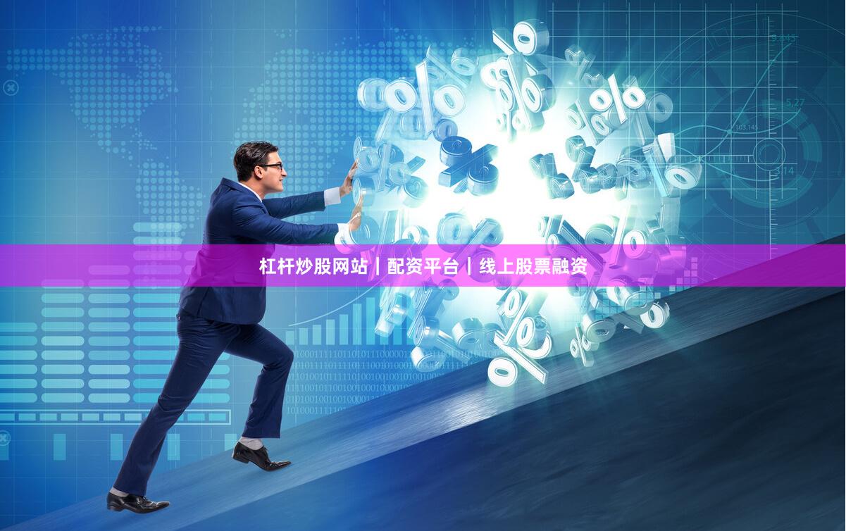 杠杆炒股网站｜配资平台｜线上股票融资