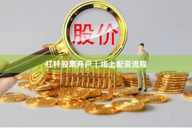 杠杆股票开户｜线上配资流程