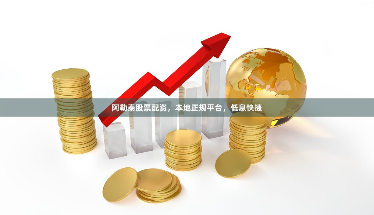 阿勒泰股票配资，本地正规平台，低息快捷