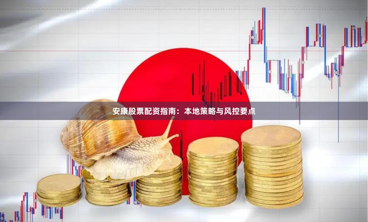 安康股票配资指南：本地策略与风控要点