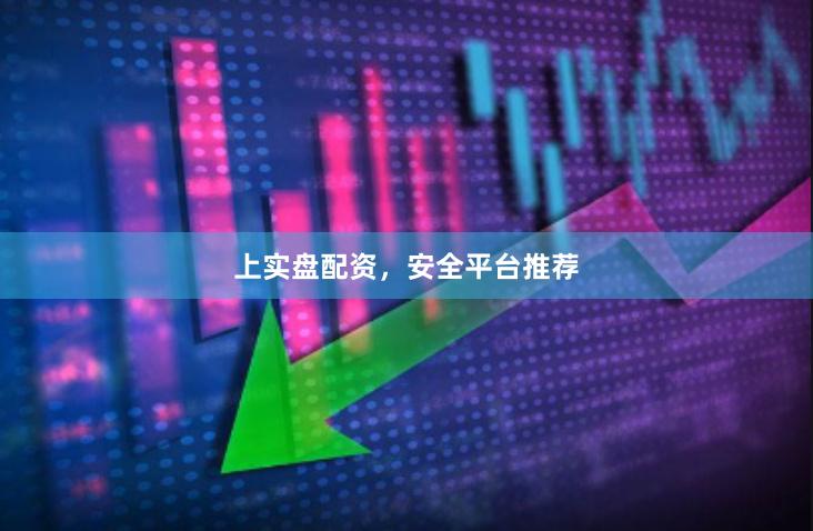 上实盘配资，安全平台推荐