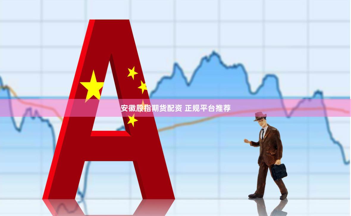 安徽股指期货配资 正规平台推荐