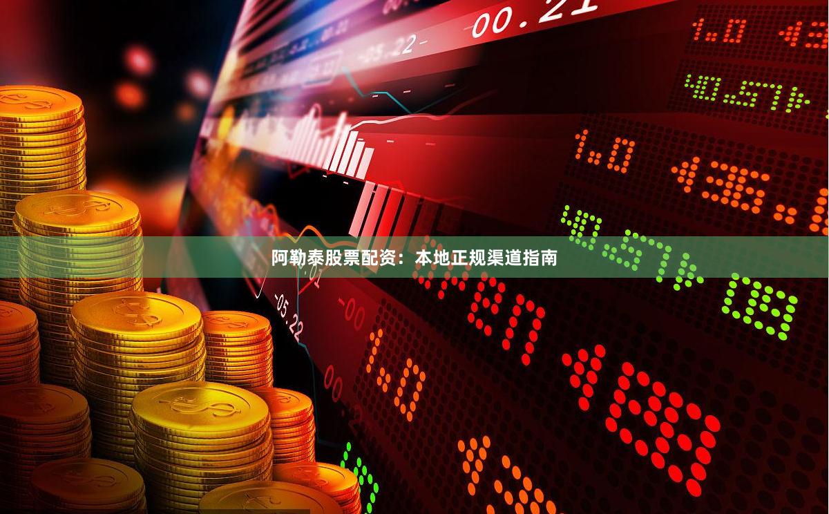 阿勒泰股票配资：本地正规渠道指南