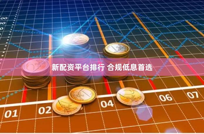 新配资平台排行 合规低息首选