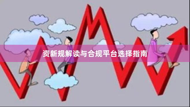 资新规解读与合规平台选择指南