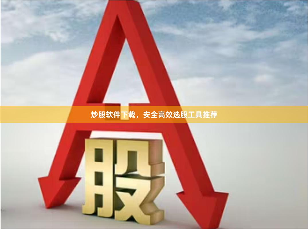 炒股软件下载，安全高效选股工具推荐
