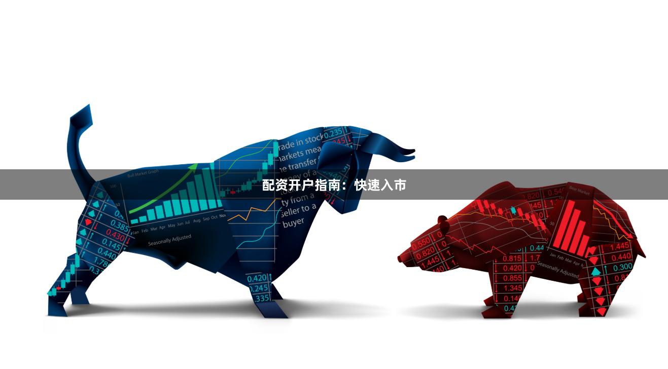 配资开户指南：快速入市